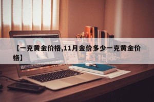【一克黄金价格,11月金价多少一克黄金价格】