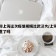 专家称上海这次疫情规模比武汉大/上海疫情更严重了吗