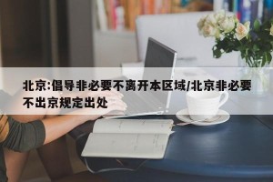 北京:倡导非必要不离开本区域/北京非必要不出京规定出处