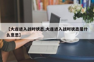 【大连进入战时状态,大连进入战时状态是什么意思】