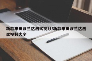 新款丰田汉兰达测试视频/新款丰田汉兰达测试视频大全