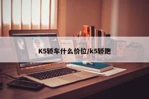 K5轿车什么价位/k5轿跑
