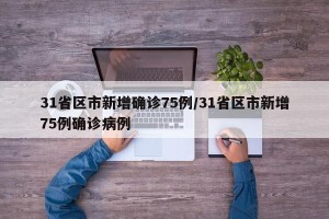 31省区市新增确诊75例/31省区市新增75例确诊病例
