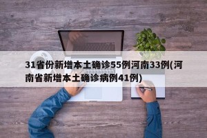 31省份新增本土确诊55例河南33例(河南省新增本土确诊病例41例)