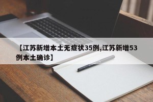 【江苏新增本土无症状35例,江苏新增53例本土确诊】