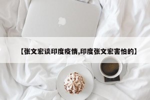 【张文宏谈印度疫情,印度张文宏害怕的】