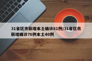 31省区市新增本土确诊81例/31省区市新增确诊76例本土40例