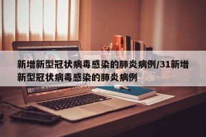 新增新型冠状病毒感染的肺炎病例/31新增新型冠状病毒感染的肺炎病例
