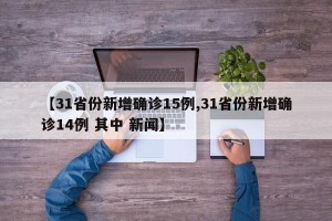 【31省份新增确诊15例,31省份新增确诊14例 其中 新闻】