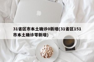 31省区市本土确诊0新增(31省区151市本土确诊零新增)