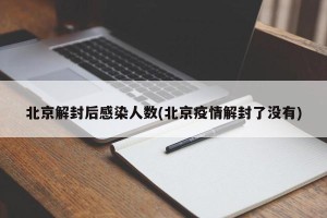 北京解封后感染人数(北京疫情解封了没有)