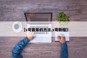 【s弯最笨的方法,s弯教程】