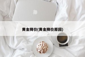 黄金降价(黄金降价原因)