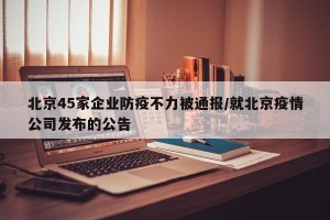 北京45家企业防疫不力被通报/就北京疫情公司发布的公告