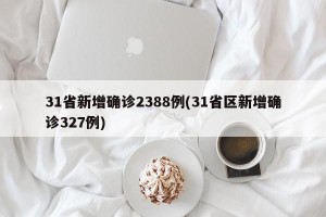 31省新增确诊2388例(31省区新增确诊327例)