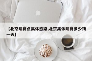 【北京隔离点集体感染,北京集体隔离多少钱一天】