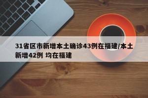 31省区市新增本土确诊43例在福建/本土新增42例 均在福建