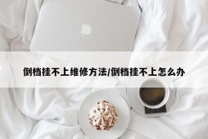 倒档挂不上维修方法/倒档挂不上怎么办
