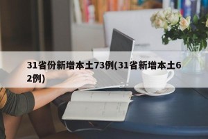 31省份新增本土73例(31省新增本土62例)