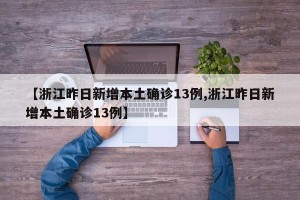 【浙江昨日新增本土确诊13例,浙江昨日新增本土确诊13例】