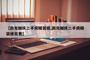 【南充顺庆二手房精装修,南充顺庆二手房精装修出售】