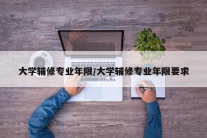 大学辅修专业年限/大学辅修专业年限要求