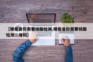 【哪些省份需要核酸检测,哪些省份需要核酸检测二维码】