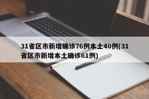 31省区市新增确诊76例本土40例(31省区市新增本土确诊61例)