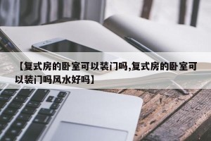 【复式房的卧室可以装门吗,复式房的卧室可以装门吗风水好吗】
