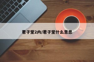 君子堂2内/君子堂什么意思