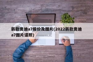 新款奥迪a7报价及图片(2022新款奥迪a7图片谍照)