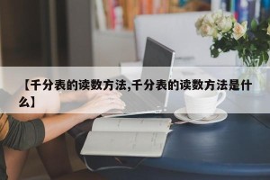 【千分表的读数方法,千分表的读数方法是什么】