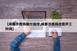 【成都沙西线限行监控,成都沙西线改造开工时间】