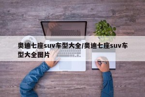 奥迪七座suv车型大全/奥迪七座suv车型大全图片