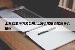 上海德尔塔溯源公布/上海德尔塔酒店属于几星级