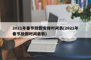 2021年春节放假安排时间表(2021年春节放假时间最新)