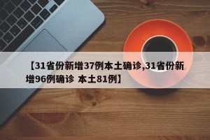 【31省份新增37例本土确诊,31省份新增96例确诊 本土81例】