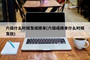 六级什么时候发成绩单(六级成绩单什么时候发放)