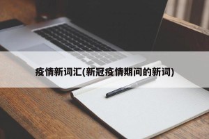 疫情新词汇(新冠疫情期间的新词)