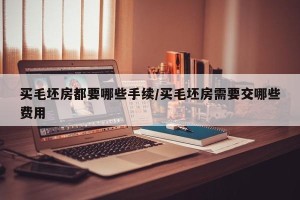 买毛坯房都要哪些手续/买毛坯房需要交哪些费用