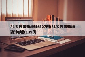 31省区市新增确诊27例/31省区市新增确诊病例139例