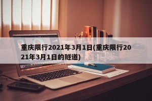 重庆限行2021年3月1日(重庆限行2021年3月1日的隧道)