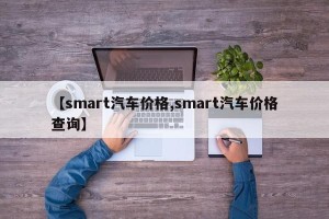 【smart汽车价格,smart汽车价格查询】