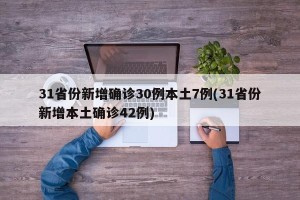 31省份新增确诊30例本土7例(31省份新增本土确诊42例)