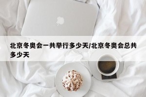 北京冬奥会一共举行多少天/北京冬奥会总共多少天