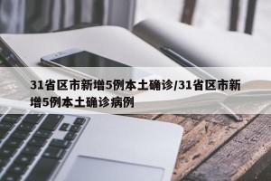31省区市新增5例本土确诊/31省区市新增5例本土确诊病例