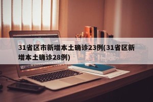 31省区市新增本土确诊23例(31省区新增本土确诊28例)