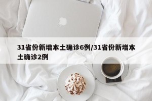 31省份新增本土确诊6例/31省份新增本土确诊2例