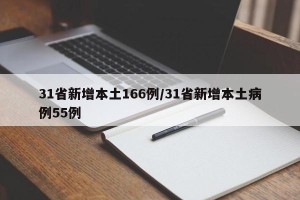 31省新增本土166例/31省新增本土病例55例