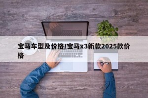 宝马车型及价格/宝马x3新款2025款价格